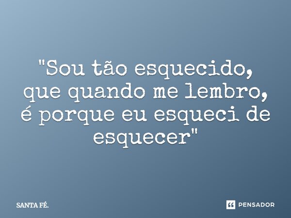 ⁠"Sou tão esquecido, que quando me lembro, é porque eu esqueci de esquecer"... Frase de SANTA FÉ..