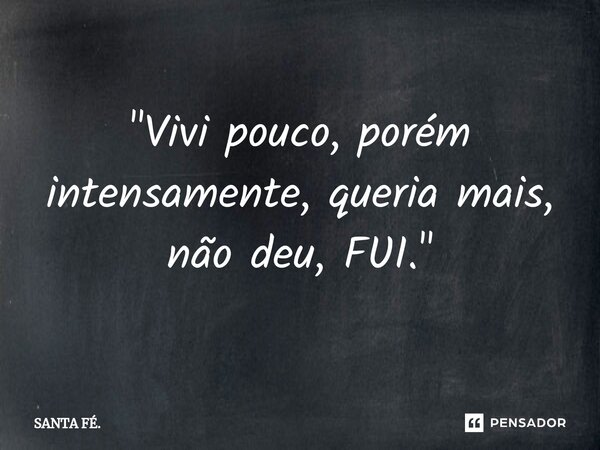 "⁠Vivi pouco, porém intensamente, queria mais, não deu, FUI."... Frase de SANTA FÉ..