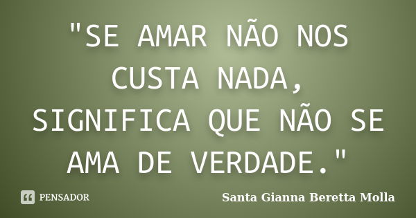 "SE AMAR NÃO NOS CUSTA NADA, SIGNIFICA QUE NÃO SE AMA DE VERDADE."... Frase de Santa Gianna Beretta Molla.