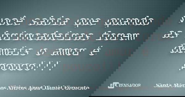 você sabia que quando as brincadeiras forem demais o amor é pouco!!!... Frase de Santa Marcos Virires Apud Daniel Furucuto.
