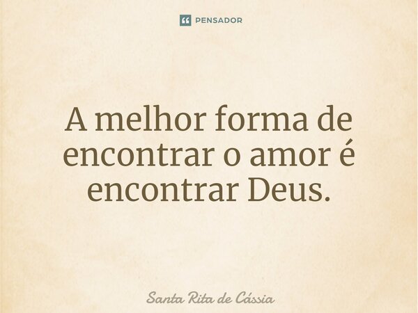⁠A melhor forma de encontrar o amor é encontrar Deus.... Frase de Santa Rita de Cássia.