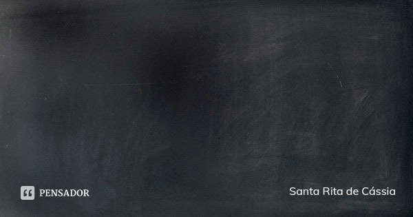 Amai a Deus sobre todas as coisas, porque a sua bondade e formosura são inigualáveis.... Frase de Santa Rita de Cássia.