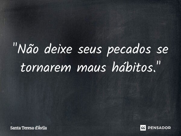 ⁠"Não deixe seus pecados se tornarem maus hábitos."... Frase de Santa Teresa d'Ávila.