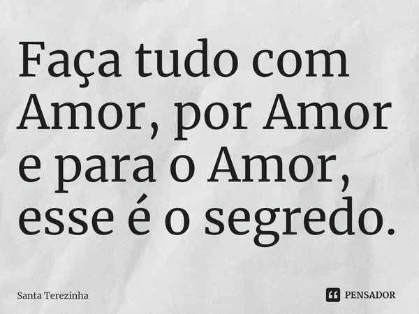 ⁠Faça tudo com Amor, por Amor e para o Amor, esse é o segredo.... Frase de Santa Terezinha.