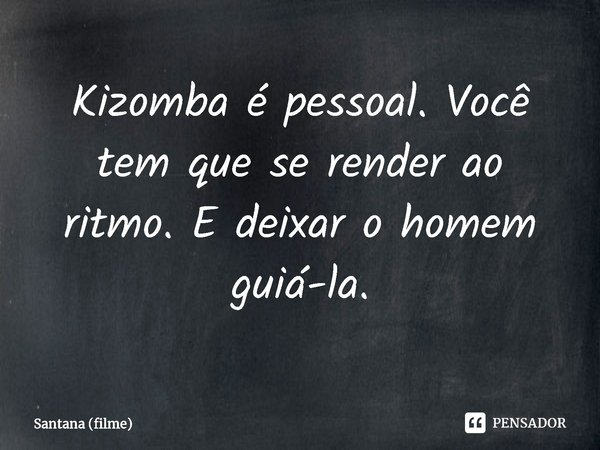 ⁠Kizomba é pessoal. Você tem que se render ao ritmo. E deixar o homem guiá-la.... Frase de Santana (filme).