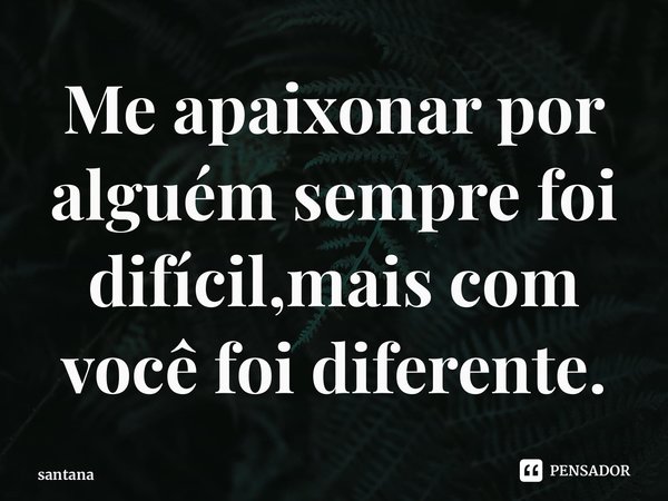 ⁠Me apaixonar por alguém sempre foi difícil,mais com você foi diferente.... Frase de santana.
