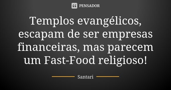 Templos evangélicos, escapam de ser empresas financeiras, mas parecem um Fast-Food religioso!... Frase de SANTARI.