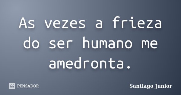 As vezes a frieza do ser humano me amedronta.... Frase de Santiago Júnior.