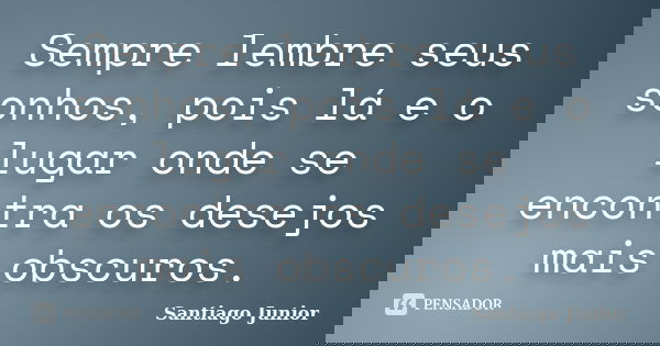 Sempre lembre seus sonhos, pois lá e o lugar onde se encontra os desejos mais obscuros.... Frase de Santiago Junior.