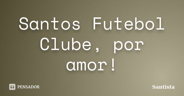 Santos Futebol Clube, por amor!... Frase de Santista.