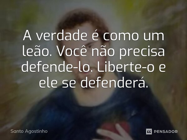 ⁠A verdade é como um leão. Você não precisa defendê-lo. Liberte-o e ele se defenderá.... Frase de Santo Agostinho.