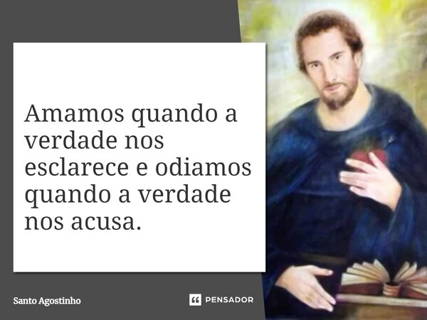 ⁠Amamos quando a verdade nos esclarece e odiamos quando a verdade nos acusa.... Frase de Santo Agostinho.