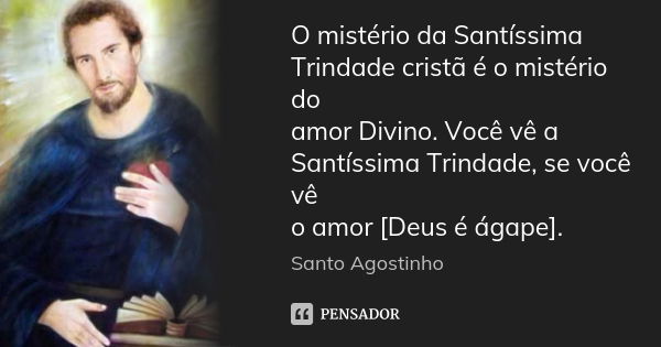 O mistério da Santíssima Trindade cristã é o mistério do amor Divino. Você vê a Santíssima Trindade, se você vê o amor [Deus é ágape].... Frase de Santo Agostinho.