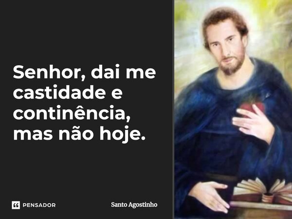 ⁠Senhor, dai me castidade e continência, mas não hoje.... Frase de Santo Agostinho.