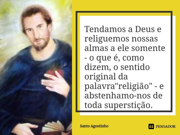 ⁠Tendamos a Deus e religuemos nossas almas a ele somente - o que é, como dizem, o sentido original da palavra "religião" - e abstenhamo-nos de toda su... Frase de Santo Agostinho.