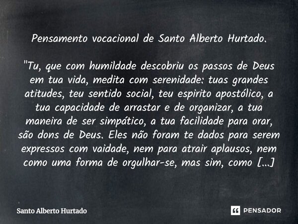 Pensamento vocacional de Santo Alberto Hurtado. "Tu, que com humildade descobriu os passos deDeus em tua vida, medita com serenidade: tuas grandes atitudes... Frase de Santo Alberto Hurtado.