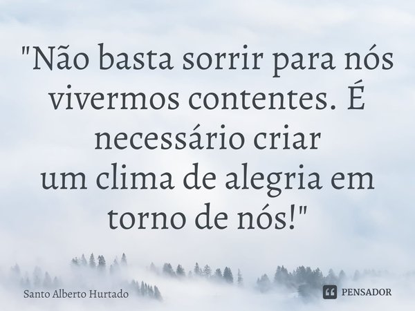 ⁠"Não basta sorrir para nós vivermos contentes. É necessário criar
um clima de alegria em torno de nós!"... Frase de Santo Alberto Hurtado.