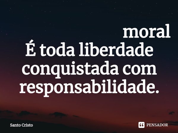 ⁠ moral
É toda liberdade conquistada com responsabilidade.... Frase de Santo Cristo.