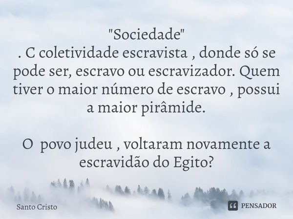 "Sociedade"
. C coletividade escravista , donde só se pode ser, escravo ou escravizador. Quem tiver o maior número de escravo , possui a maior pirâmid... Frase de Santo Cristo.