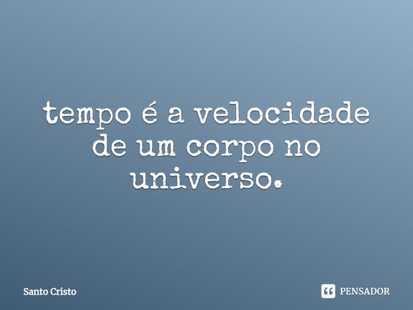 ⁠tempo é a velocidade de um corpo no universo.... Frase de Santo Cristo.