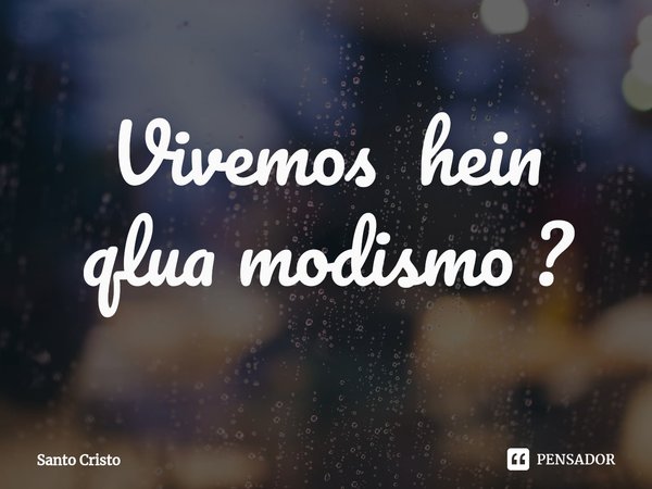 ⁠Vivemos em qual modismo?... Frase de Santo Cristo.