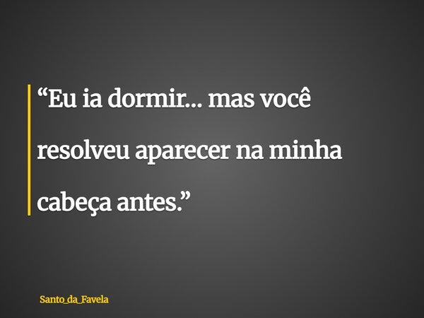 ⁠“Eu ia dormir… mas você resolveu aparecer na minha cabeça antes.”... Frase de Santo_da_Favela.