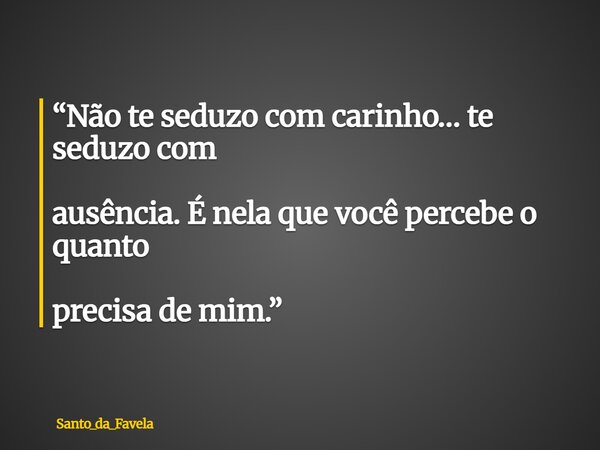 “Não te seduzo com carinho… te seduzo com ausência. É nela que você percebe o quanto precisa de mim.”... Frase de Santo_da_Favela.