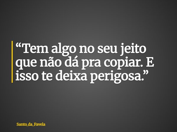⁠“Tem algo no seu jeito que não dá pra copiar. E isso te deixa perigosa.”... Frase de Santo_da_Favela.