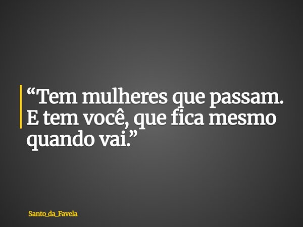 ⁠“Tem mulheres que passam. E tem você, que fica mesmo quando vai.”... Frase de Santo_da_Favela.