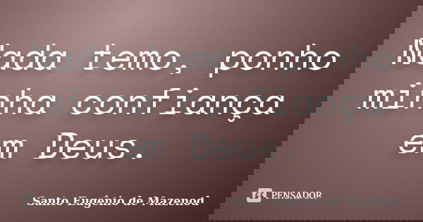 Nada temo, ponho minha confiança em Deus.... Frase de Santo Eugênio de Mazenod.