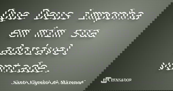 Que Deus imponha em mim sua adorável vontade.... Frase de Santo Eugênio de Mazenod.