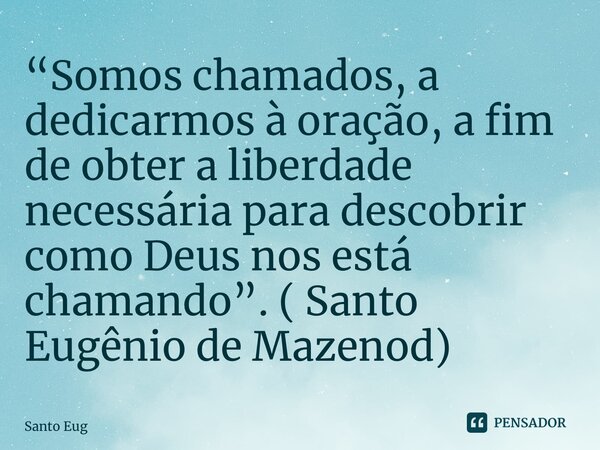 “⁠Somos chamados, a dedicarmos à oração, a fim de obter a liberdade necessária para descobrir como Deus nos está chamando”. ( Santo Eugênio de Mazenod)... Frase de Santo Eugênio de Mazenod.
