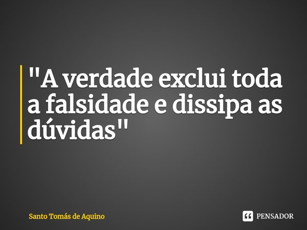 "⁠A verdade exclui toda a falsidade e dissipa as dúvidas"... Frase de Santo Tomás de Aquino.