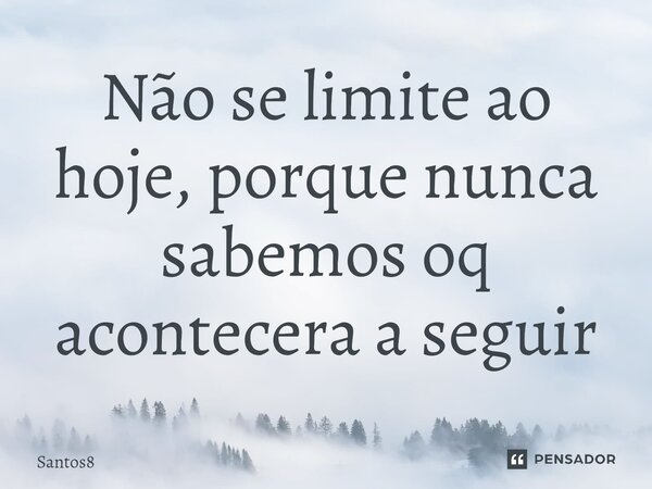 ⁠Não se limite ao hoje, porque nunca sabemos oq acontecera a seguir... Frase de santos8.