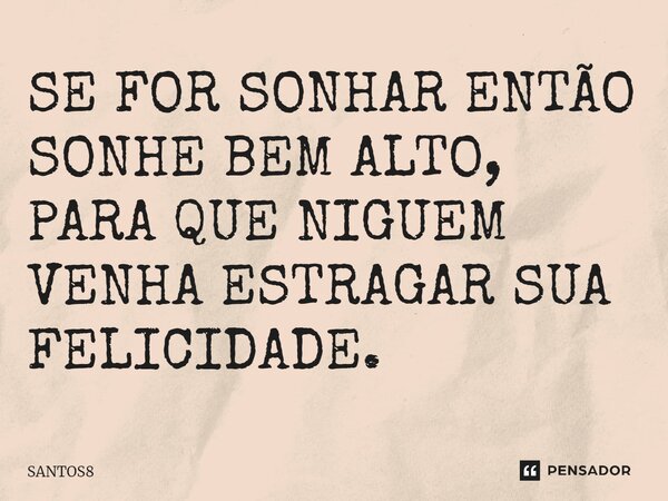 ⁠SE FOR SONHAR ENTÃO SONHE BEM ALTO, PARA QUE NIGUEM VENHA ESTRAGAR SUA FELICIDADE.... Frase de santos8.