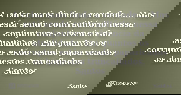 A coisa mais linda a verdade.... Mas está sendo contraditório nessa conjuntura e vivencia da atualidade. Em quantos os corruptos estão sendo paparicados os hone... Frase de Santos.