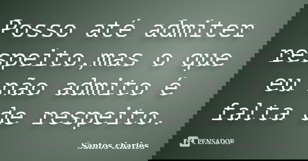 Posso até admiter respeito,mas o que eu não admito é falta de respeito.... Frase de Santos charles.