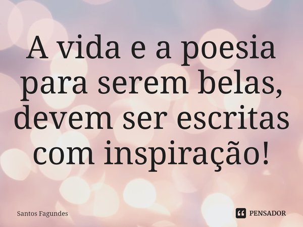 ⁠A vida e a poesia para serem belas, devem ser escritas com inspiração!... Frase de Santos Fagundes.