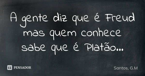 A gente diz que é Freud mas quem conhece sabe que é Platão...... Frase de Santos, G.M.