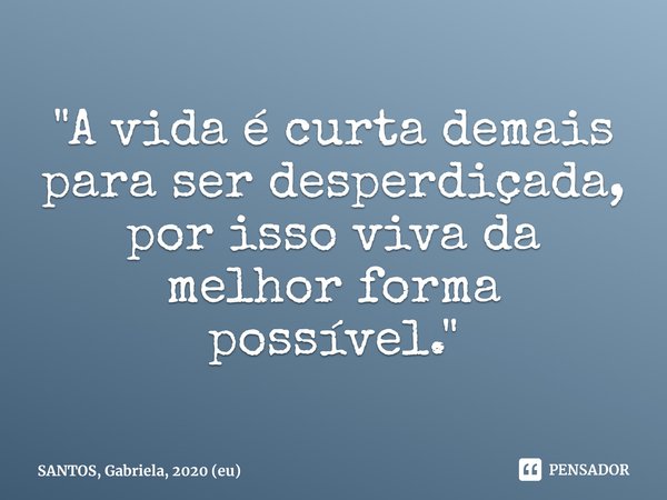⁠"A vida é curta demais para ser desperdiçada, por isso viva da melhor forma possível."... Frase de SANTOS, Gabriela, 2020 (eu).