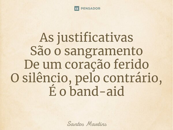 ⁠As justificativas São o sangramento De um coração ferido O silêncio, pelo contrário, É o band-aid... Frase de Santos Martins.