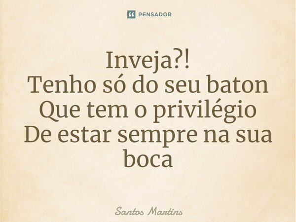 ⁠Inveja?! Tenho só do seu baton Que tem o privilégio De estar sempre na sua boca... Frase de Santos Martins.