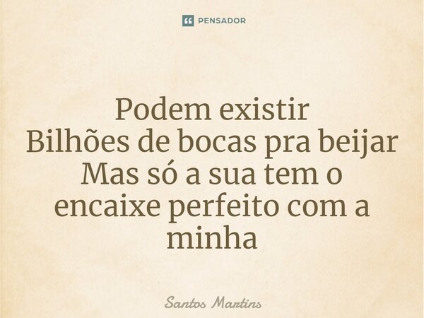 ⁠Podem existir Bilhões de bocas pra beijar Mas só a sua tem o encaixe perfeito com a minha... Frase de Santos Martins.