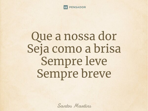 ⁠Que a nossa dor Seja como a brisa Sempre leve Sempre breve... Frase de Santos Martins.