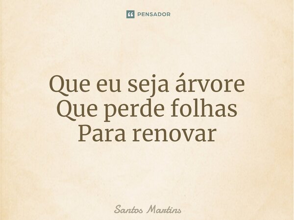 ⁠Que eu seja árvore Que perde folhas Para renovar... Frase de Santos Martins.