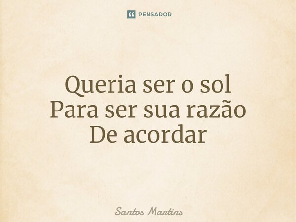 ⁠Queria ser o sol Para ser sua razão De acordar... Frase de Santos Martins.