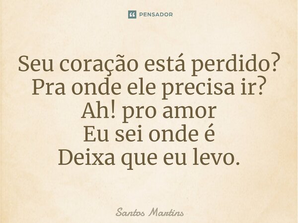 ⁠Seu coração está perdido? Pra onde ele precisa ir? Ah! pro amor Eu sei onde é Deixa que eu levo.... Frase de Santos Martins.