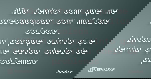 Não tenho com que me precucupar com muitas coisas. intaun porque sinto que tenhu que estou cheio de problemas... Frase de santos.