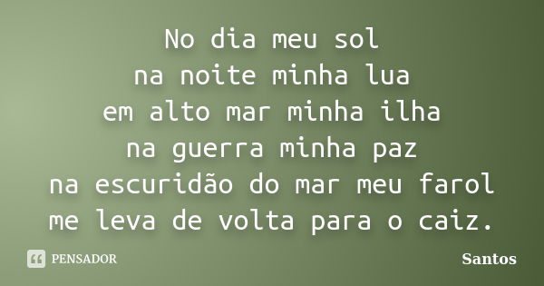 No dia meu sol na noite minha lua em alto mar minha ilha na guerra minha paz na escuridão do mar meu farol me leva de volta para o caiz.... Frase de santos.