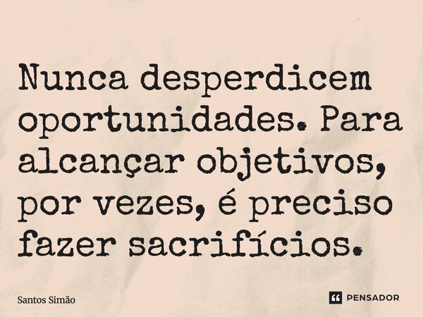⁠Nunca desperdicem oportunidades. Para alcançar objetivos, por vezes, é preciso fazer sacrifícios.... Frase de Santos Simão.